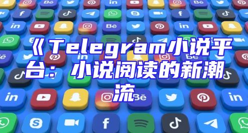 《Telegram小说平台：小说阅读的新潮流