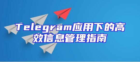 Telegram应用下的高效信息管理指南