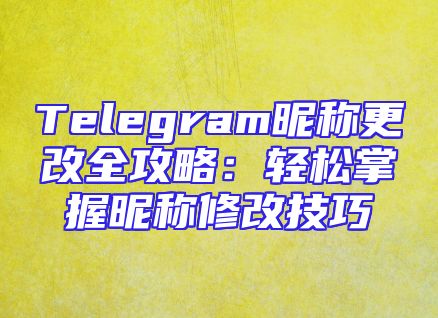 Telegram昵称更改全攻略：轻松掌握昵称修改技巧