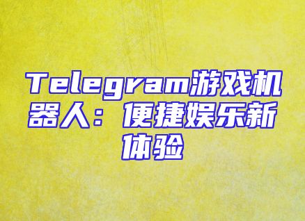Telegram游戏机器人：便捷娱乐新体验
