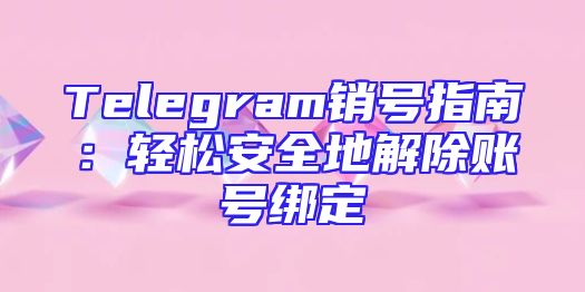 Telegram销号指南：轻松安全地解除账号绑定