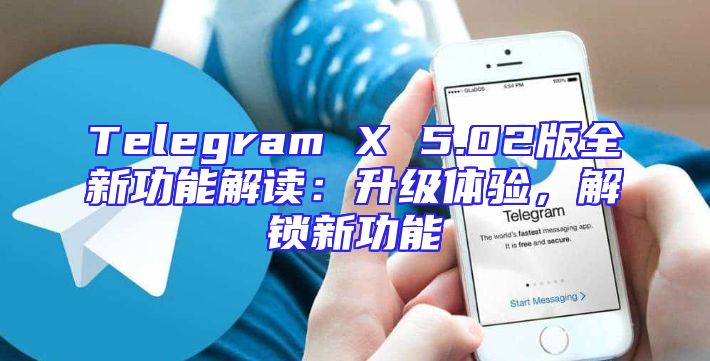 Telegram X 5.02版全新功能解读：升级体验，解锁新功能
