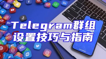 Telegram群组设置技巧与指南