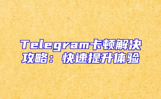 Telegram卡顿解决攻略：快速提升体验