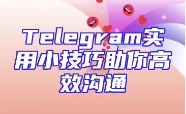 Telegram实用小技巧助你高效沟通