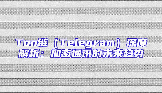 Ton链（Telegram）深度解析：加密通讯的未来趋势