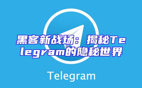 黑客新战场：揭秘Telegram的隐秘世界