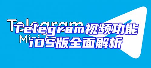 Telegram视频功能iOS版全面解析