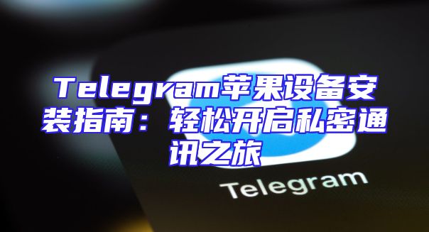 Telegram苹果设备安装指南：轻松开启私密通讯之旅