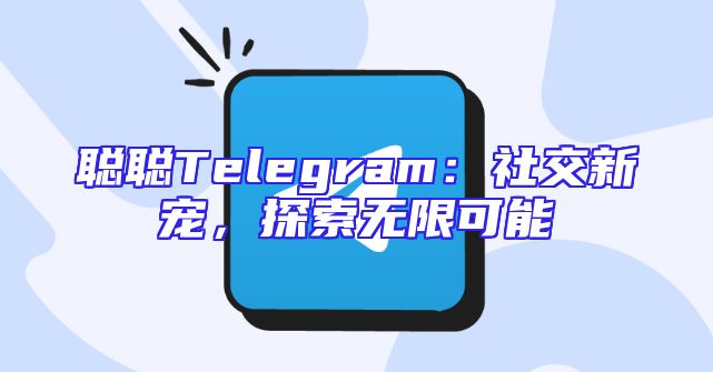 聪聪Telegram：社交新宠，探索无限可能