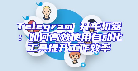 Telegram 开车机器：如何高效使用自动化工具提升工作效率