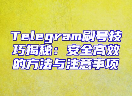 Telegram刷号技巧揭秘：安全高效的方法与注意事项
