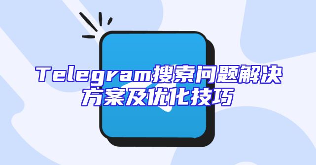 Telegram搜索问题解决方案及优化技巧
