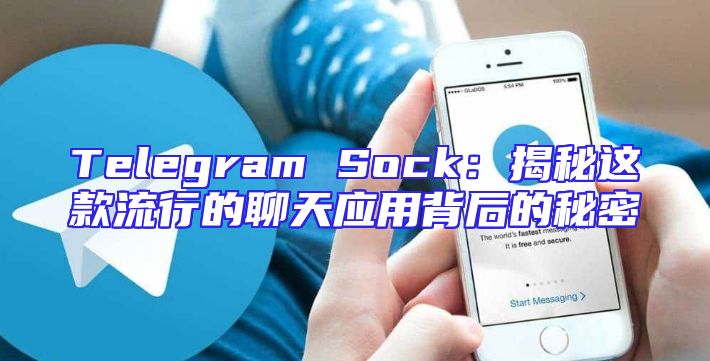 Telegram Sock：揭秘这款流行的聊天应用背后的秘密