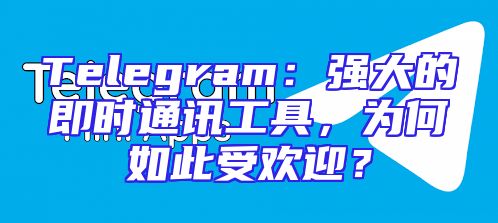 Telegram：强大的即时通讯工具，为何如此受欢迎？