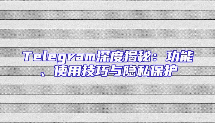 Telegram深度揭秘：功能、使用技巧与隐私保护