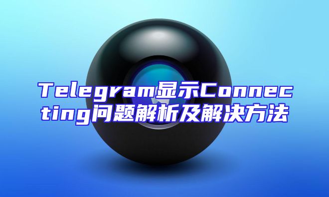 Telegram显示Connecting问题解析及解决方法