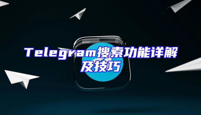 Telegram搜索功能详解及技巧