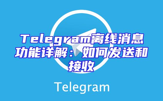 Telegram离线消息功能详解：如何发送和接收