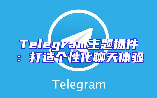 Telegram主题插件：打造个性化聊天体验