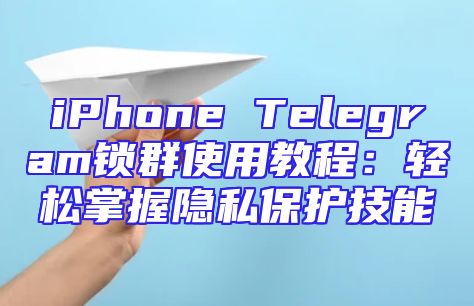 iPhone Telegram锁群使用教程：轻松掌握隐私保护技能