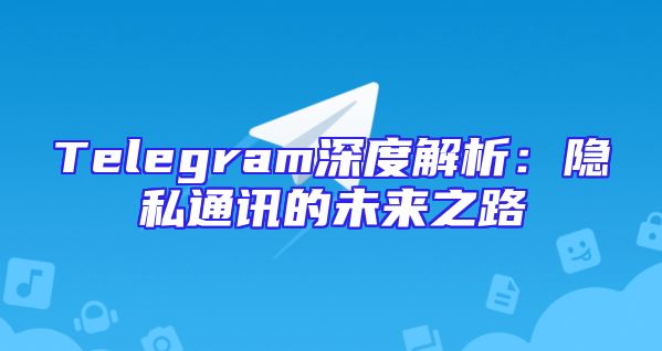 Telegram深度解析：隐私通讯的未来之路