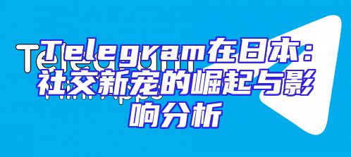 Telegram在日本：社交新宠的崛起与影响分析