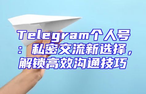 Telegram个人号：私密交流新选择，解锁高效沟通技巧