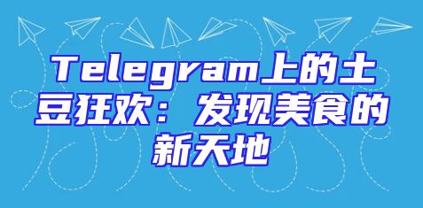 Telegram上的土豆狂欢：发现美食的新天地