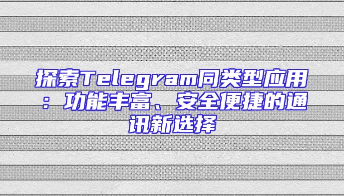 探索Telegram同类型应用：功能丰富、安全便捷的通讯新选择