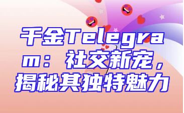 千金Telegram：社交新宠，揭秘其独特魅力