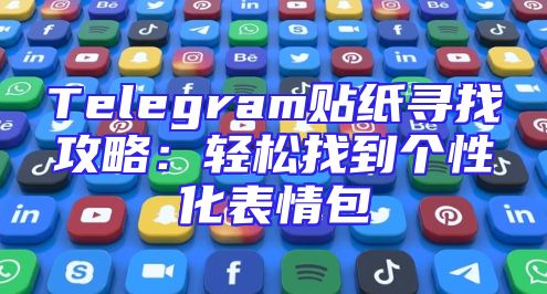 Telegram贴纸寻找攻略：轻松找到个性化表情包