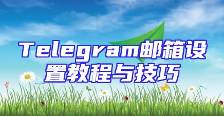 Telegram邮箱设置教程与技巧