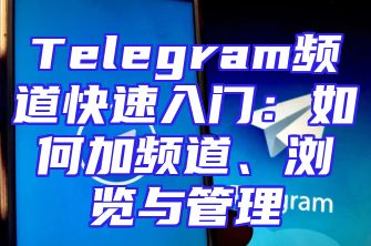 Telegram频道快速入门：如何加频道、浏览与管理