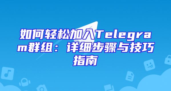 如何轻松加入Telegram群组：详细步骤与技巧指南