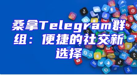 桑拿Telegram群组：便捷的社交新选择