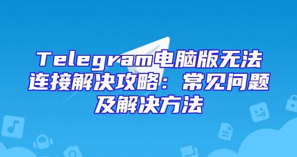 Telegram电脑版无法连接解决攻略：常见问题及解决方法