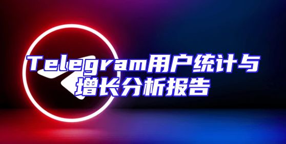 Telegram用户统计与增长分析报告