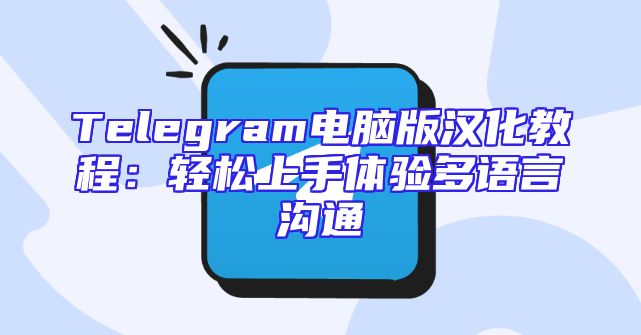 Telegram电脑版汉化教程：轻松上手体验多语言沟通