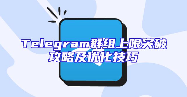 Telegram群组上限突破攻略及优化技巧
