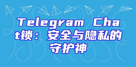 Telegram Chat锁：安全与隐私的守护神