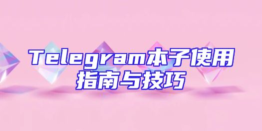 Telegram本子使用指南与技巧