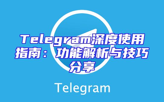 Telegram深度使用指南：功能解析与技巧分享