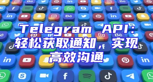 Telegram API：轻松获取通知，实现高效沟通