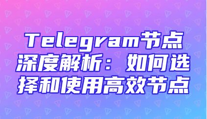 Telegram节点深度解析：如何选择和使用高效节点