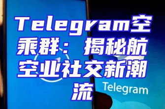 Telegram空乘群：揭秘航空业社交新潮流