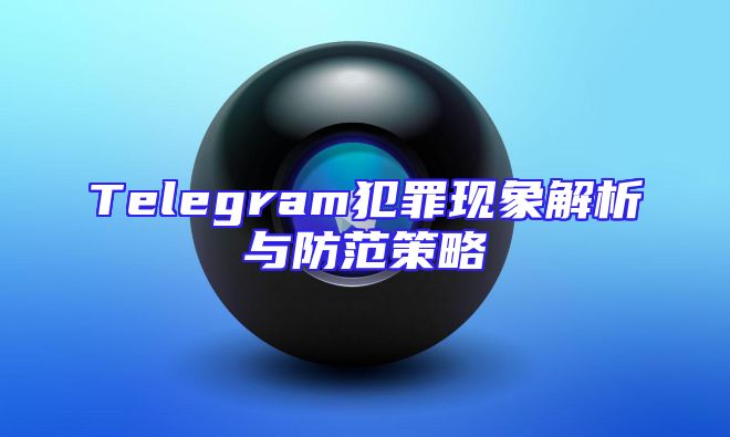 Telegram犯罪现象解析与防范策略