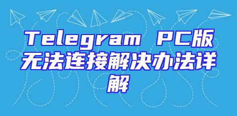 Telegram PC版无法连接解决办法详解
