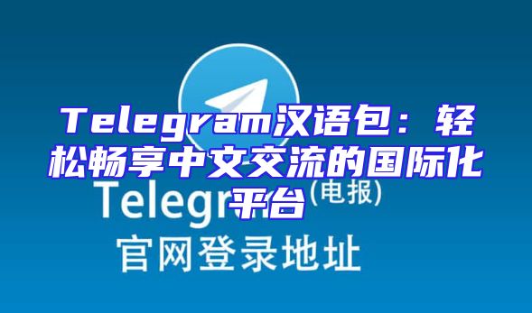 Telegram汉语包：轻松畅享中文交流的国际化平台