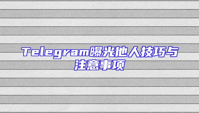 Telegram曝光他人技巧与注意事项